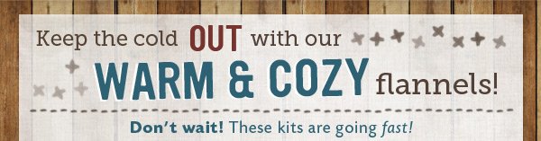Check out our Warm & Cozy Flannel Kits